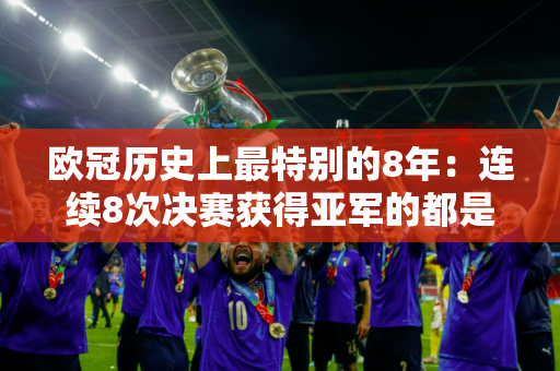 欧冠历史上最特别的8年：连续8次决赛获得亚军的都是从未获得过欧冠冠军的球队