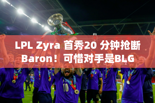 LPL Zyra 首秀20 分钟抢断Baron！可惜对手是BLG