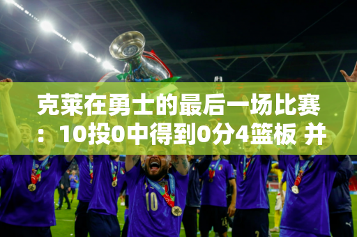 克莱在勇士的最后一场比赛：10投0中得到0分4篮板 并在那里呆了很长时间 不愿离开